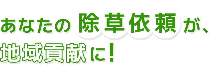 あなたの除草依頼が、地域貢献に！